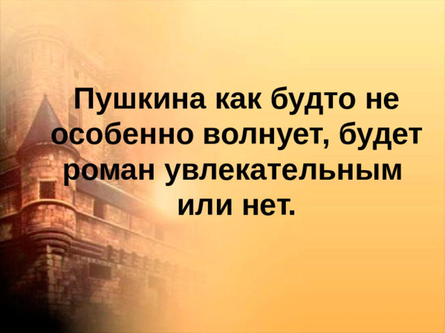 Пушкина как будто не особенно волнует, будет роман увлекательным или нет.