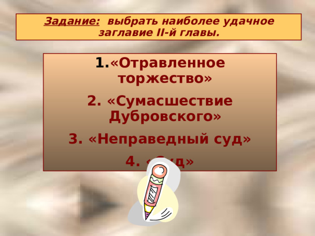 Задание: выбрать наиболее удачное заглавие II-й главы. «Отравленное торжество» 2. «Сумасшествие Дубровского» 3. «Неправедный суд» 4. «Суд»