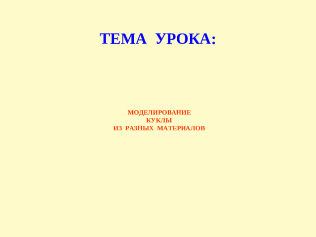 ТЕМА УРОКА: МОДЕЛИРОВАНИЕ  КУКЛЫ  ИЗ РАЗНЫХ МАТЕРИАЛОВ