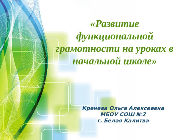 «Развитие функциональной грамотности на уроках в начальной школе»   + Кренева Ольга Алексеевна МБОУ СОШ №2 г. Белая Калитва