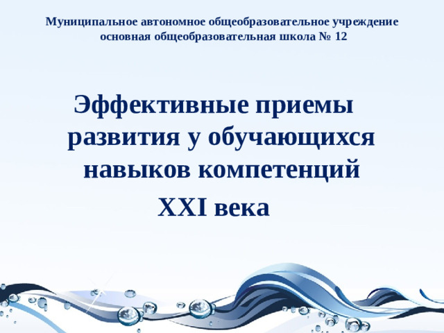 Муниципальное автономное общеобразовательное учреждение  основная общеобразовательная школа № 12 Эффективные приемы развития у обучающихся навыков компетенций  ХХI века