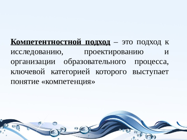 Компетентностной подход  – это подход к исследованию, проектированию и организации образовательного процесса, ключевой категорией которого выступает понятие «компетенция»