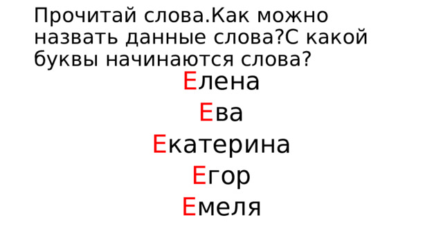 Прочитай слова.Как можно назвать данные слова?С какой буквы начинаются слова? Е лена Е ва Е катерина Е гор Е меля