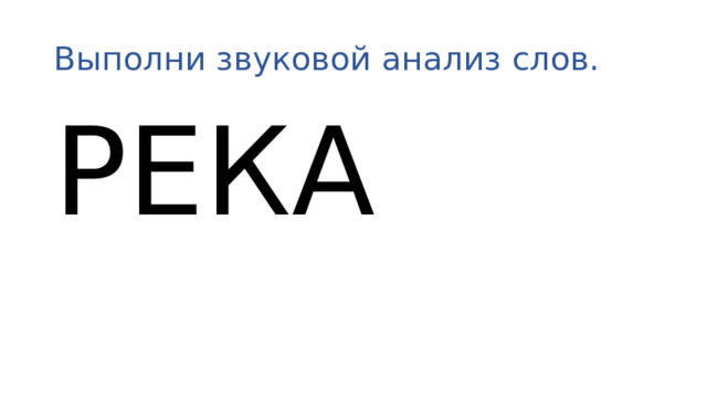 Выполни звуковой анализ слов. РЕКА НОВОЕ