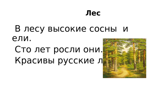 Лес  В лесу высокие сосны и ели.  Сто лет росли они.  Красивы русские леса.