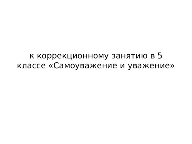 к коррекционному занятию в 5 классе «Самоуважение и уважение»