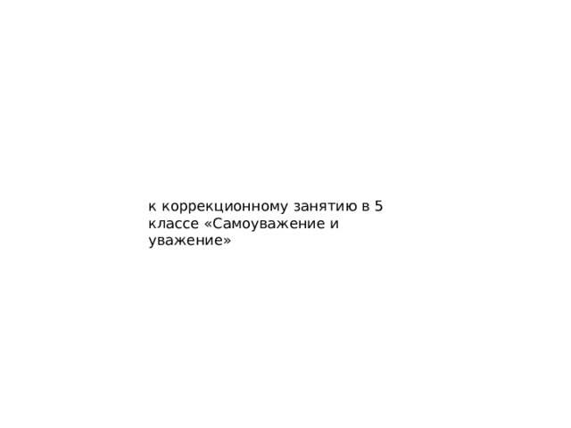 к коррекционному занятию в 5 классе «Самоуважение и уважение»