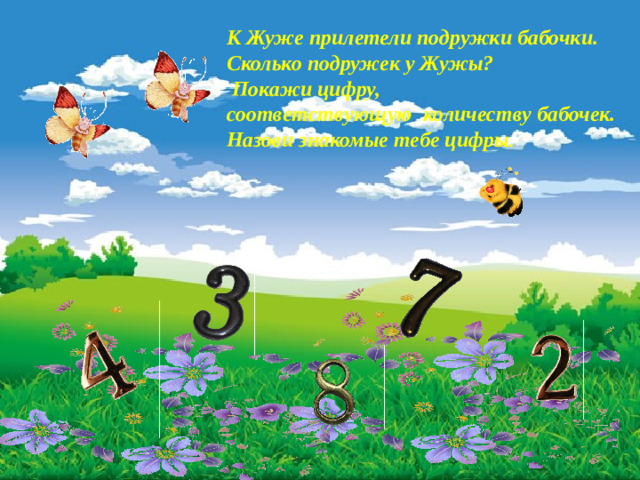 К Жуже прилетели подружки бабочки. Сколько подружек у Жужы?  Покажи цифру, соответствующую количеству бабочек. Назови знакомые тебе цифры .