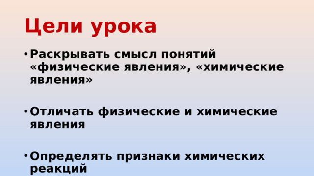 Цели урока Раскрывать смысл понятий «физические явления», «химические явления»  Отличать физические и химические явления