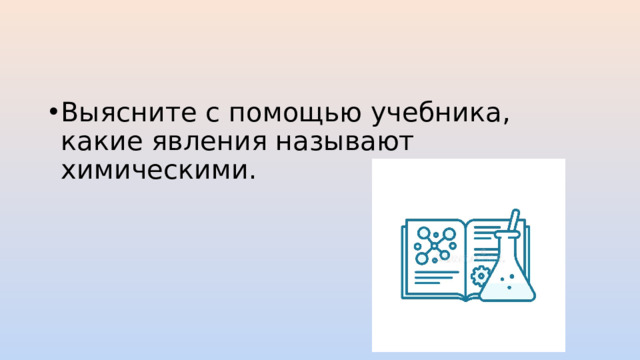 Выясните с помощью учебника, какие явления называют химическими.