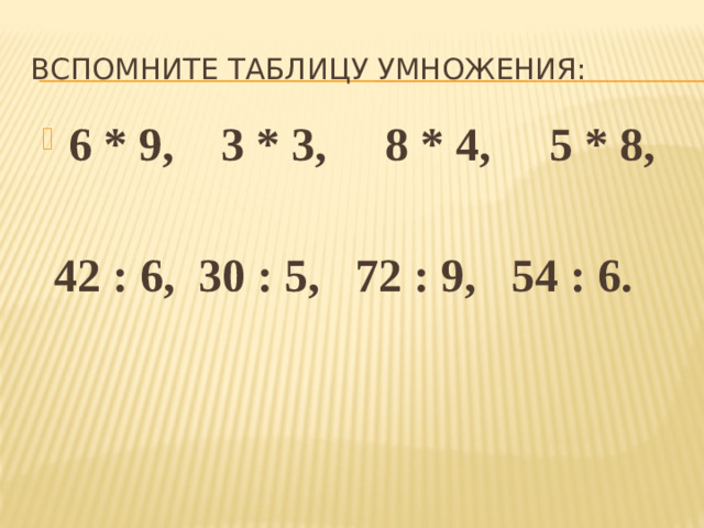 Вспомните таблицу умножения: 6 * 9, 3 * 3, 8 * 4, 5 * 8,   42 : 6, 30 : 5, 72 : 9, 54 : 6.