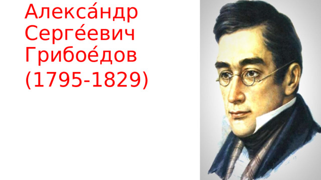 Алекса ́ ндр Серге ́ евич Грибое ́ дов (1795-1829)