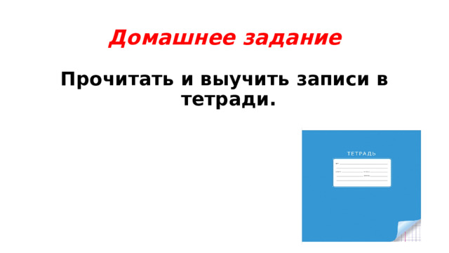 Домашнее задание Прочитать и выучить записи в тетради.