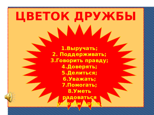 ЦВЕТОК ДРУЖБЫ 1.Выручать; 2. Поддерживать; 3.Говорить правду; 4.Доверять; 5.Делиться; 6.Уважать; 7.Помогать; 8.Уметь радоваться успехам друга.