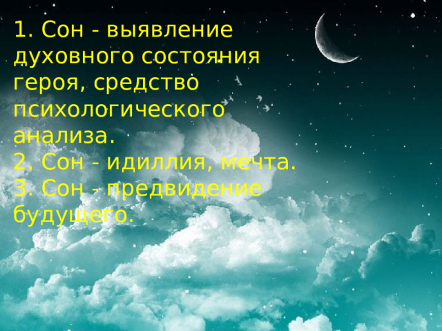 1. Сон - выявление духовного состояния героя, средство психологического анализа. 2. Сон - идиллия, мечта. 3. Сон - предвидение будущего.