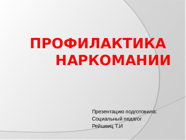 ПРОФИЛАКТИКА  НАРКОМАНИИ Презентацию подготовила: Социальный педагог Рейшвиц Т.И