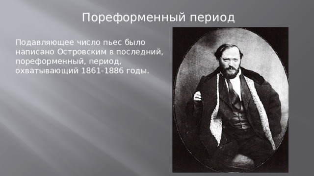 Пореформенный период Подавляющее число пьес было написано Островским в последний, пореформенный, период, охватывающий 1861-1886 годы.