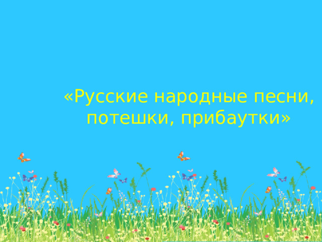 «Русские народные песни, потешки, прибаутки»