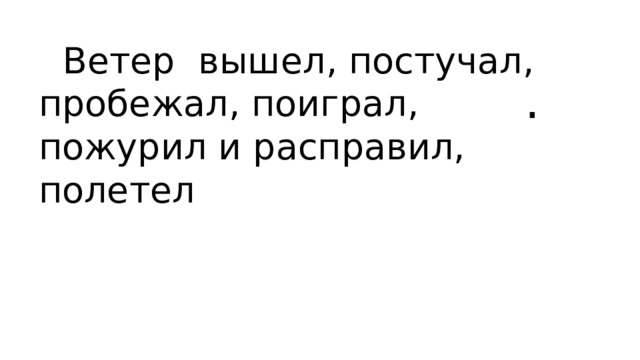 Ветер вышел, постучал, пробежал, поиграл, пожурил и расправил, полетел .