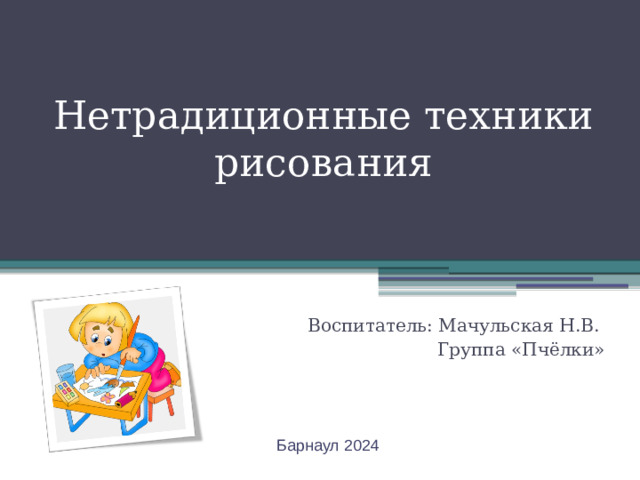 Нетрадиционные техники рисования Воспитатель: Мачульская Н.В. Группа «Пчёлки» Барнаул 2024