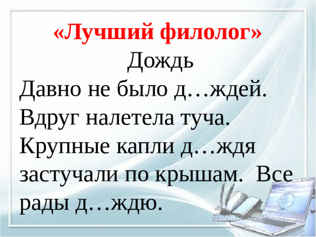 «Лучший филолог» Дождь Давно не было д…ждей. Вдруг налетела туча. Крупные капли д…ждя застучали по крышам. Все рады д…ждю.