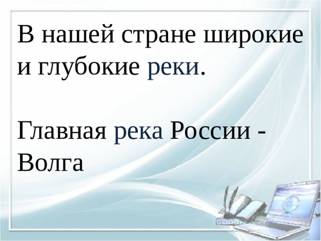 В нашей стране широкие и глубокие реки . Главная река России - Волга