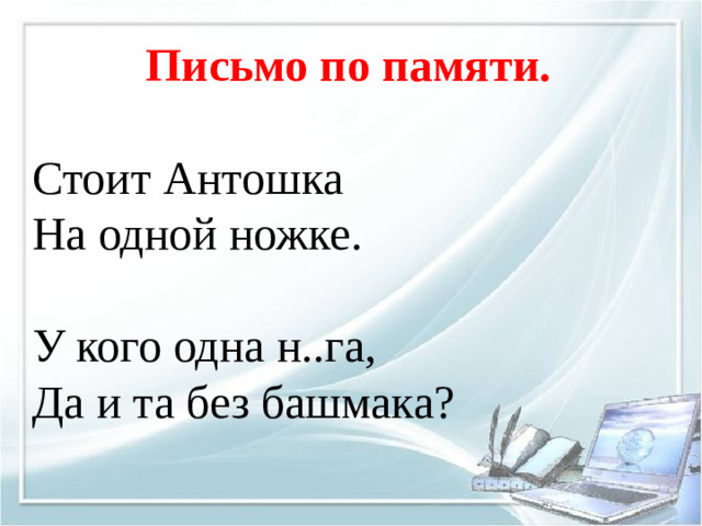 Письмо по памяти. Стоит Антошка На одной ножке. У кого одна н..га, Да и та без башмака?