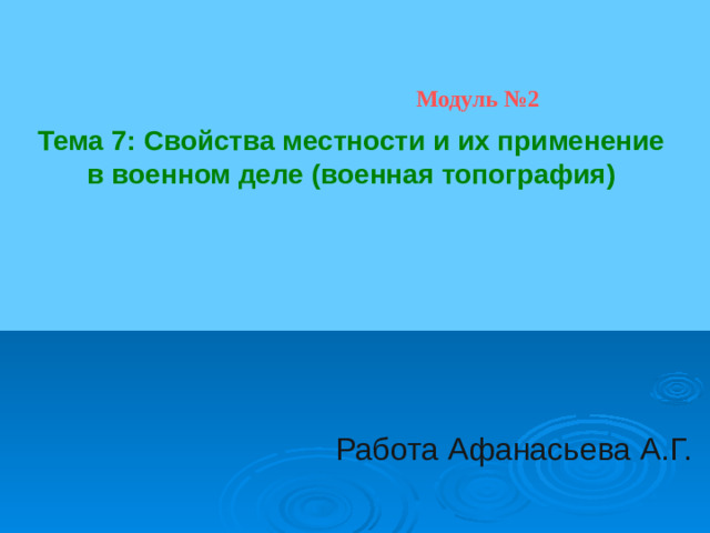 Модуль №2 Тема 7: Свойства местности и их применение в военном деле (военная топография) Работа Афанасьева А.Г.