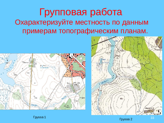 Групповая работа Охарактеризуйте местность по данным примерам топографическим планам.  Группа 1 Группа 2