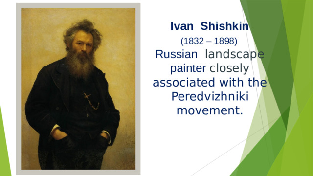 Ivan Shishkin   (1832 – 1898) Russian   landscape painter closely associated with the Peredvizhniki movement.