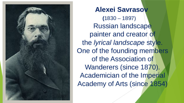 Alexei Savrasov  ( 1830 – 1897) Russian landscape painter and creator of the  lyrical landscape  style. One of the founding members of the Association of Wanderers (since 1870). Academician of the Imperial Academy of Arts (since 1854)