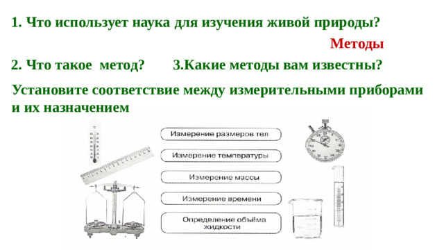 1. Что использует наука для изучения живой природы? Методы 2. Что такое метод? 3.Какие методы вам известны? Установите соответствие между измерительными приборами и их назначением