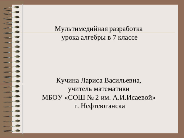 Мультимедийная разработка  урока алгебры в 7 классе      Кучина Лариса Васильевна,  учитель математики  МБОУ «СОШ № 2 им. А.И.Исаевой»  г. Нефтеюганска