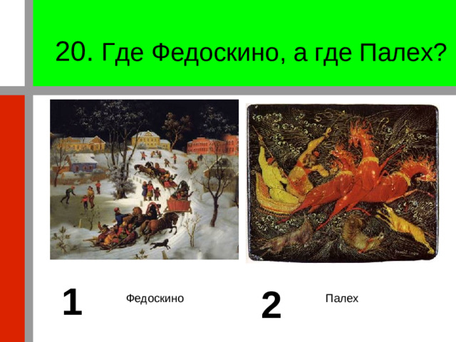 20. Где Федоскино, а где Палех? 1 2 Федоскино Палех