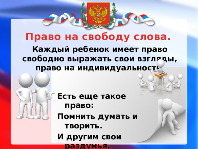 Право на свободу слова. Каждый ребенок имеет право свободно выражать свои взгляды, право на индивидуальность. Есть еще такое право: Помнить думать и творить. И другим свои раздумья, Если хочешь подарить.