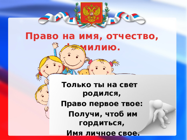 Право на имя, отчество, фамилию. Только ты на свет родился,  Право первое твое:  Получи, чтоб им гордиться,  Имя личное свое.