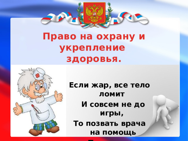 Право на охрану и укрепление здоровья.  Если жар, все тело ломит  И совсем не до игры, То позвать врача на помощь  Тоже право детворы