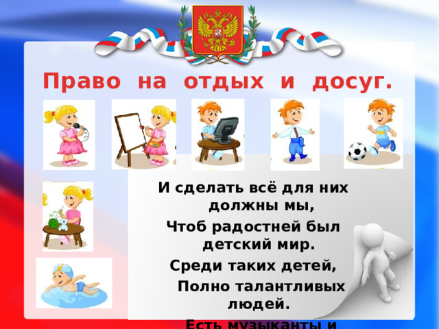 Право на отдых и досуг. И сделать всё для них должны мы, Чтоб радостней был детский мир. Среди таких детей,  Полно талантливых людей.  Есть музыканты и артисты, Певцы, учёные, юристы...