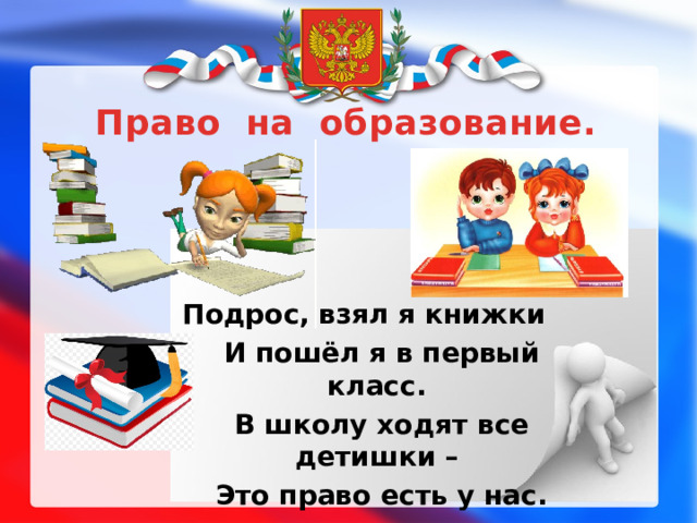 Право на образование.   Подрос, взял я книжки  И пошёл я в первый класс.  В школу ходят все детишки –  Это право есть у нас.