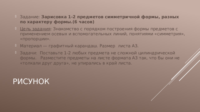 Задание: Зарисовка 1-2 предметов симметричной формы, разных по характеру формы.(6 часов) Цель задания