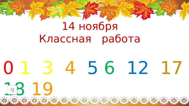 14 ноября Классная работа 0  1  3  4  5  6  12  17  18  19