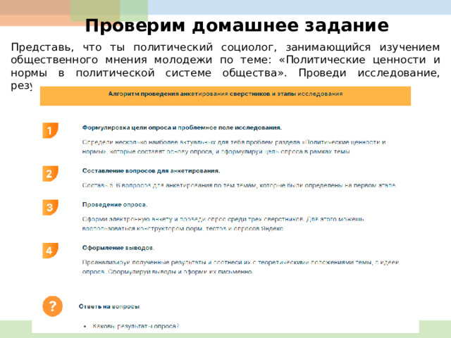 Проверим домашнее задание Представь, что ты политический социолог, занимающийся изучением общественного мнения молодежи по теме: «Политические ценности и нормы в политической системе общества». Проведи исследование, результаты представь в виде презентации