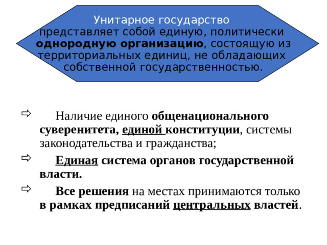 Унитарное государство  представляет собой единую, политически  однородную организацию , состоящую из территориальных единиц, не обладающих  собственной государственностью.