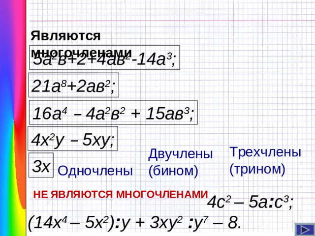 Являются многочленами 5а 2 в+2+4ав 2 -14а 3 ; 21а 8 +2ав 2 ; 16а 4  – 4а 2 в 2 + 15ав 3 ; 4х 2 у – 5ху; Трехчлены (трином) Двучлены (бином) 3х Одночлены НЕ ЯВЛЯЮТСЯ МНОГОЧЛЕНАМИ  4с 2 – 5а : с 3 ; (14 x 4 – 5x 2 ) : у + 3ху 2  : у 7 – 8.