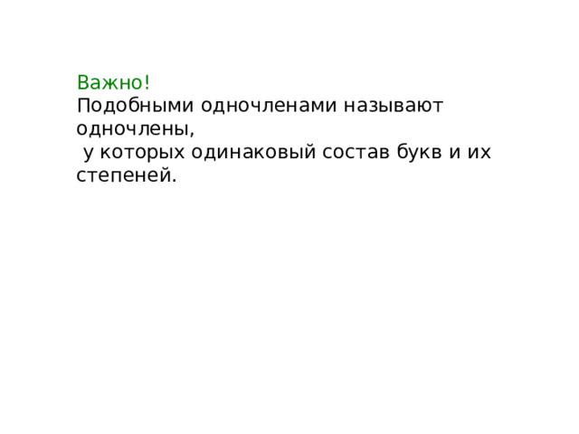 Важно!  Подобными одночленами называют одночлены,  у которых одинаковый состав букв и их степеней.