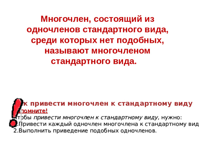 Многочлен, состоящий из одночленов стандартного вида, среди которых нет подобных, называют многочленом стандартного вида.  Как привести многочлен к стандартному виду Запомните!  Чтобы   привести многочлен к стандартному виду , нужно: