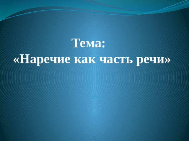 Тема:  «Наречие как часть речи»