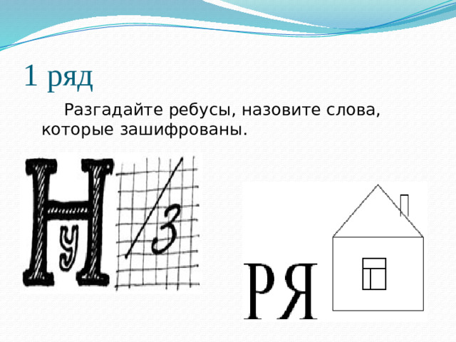 1 ряд   Разгадайте ребусы, назовите слова, которые зашифрованы.