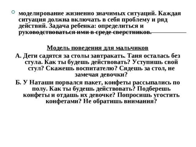 моделирование жизненно значимых ситуаций. Каждая ситуация должна включать в себя проблему и ряд действий. Задача ребенка: определиться и руководствоваться ими в среде сверстников.  Модель поведения для мальчиков