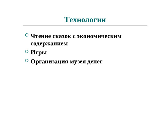 3. Закрепить знания из области категорий, связанных с трудом (предметы труда, результаты труда, индивидуальный - коллективный труд); познакомить с понятиями: дороже - дешевле, выгодно-невыгодно, выиграл, проиграл, поменял; формировать знания о человеке бережливом, экономном, хорошем хозяине; учить правилам честной, справедливой игры, умению проигрывать, не обижаясь на партнера. 4. Формирование у детей экономического мышления путем вовлечения старших дошкольников в процесс сюжетно-ролевых игр, настольно-печатных, дидактических; чтение художественной литературы.